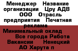 Менеджер › Название организации ­ Цру АДВ777, ООО › Отрасль предприятия ­ Печатная реклама › Минимальный оклад ­ 60 000 - Все города Работа » Вакансии   . Ненецкий АО,Харута п.